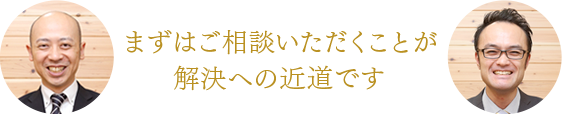 まずはご相談いただくことが解決への近道です